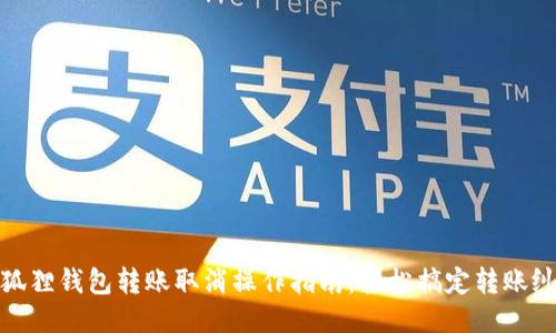 小狐狸钱包转账取消操作指南：轻松搞定转账纠纷
